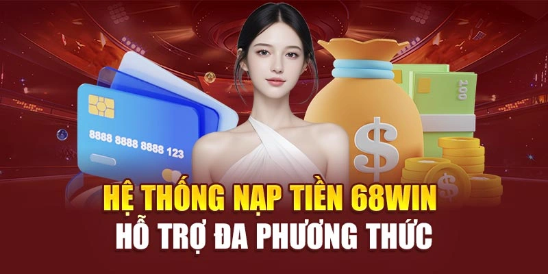 Hệ thống nạp tiền 68win hỗ trợ đa phương thức