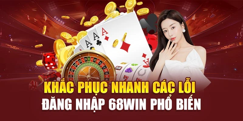 Khắc phục nhanh các lỗi đăng nhập 68win phổ biến