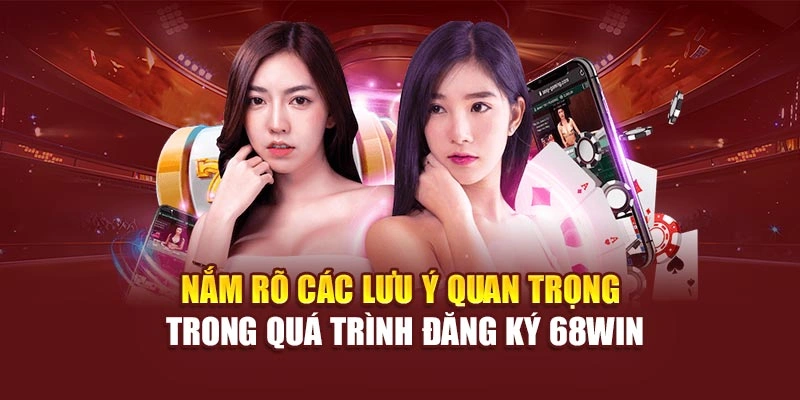 Nắm rõ các lưu ý quan trọng trong quá trình đăng ký 68win